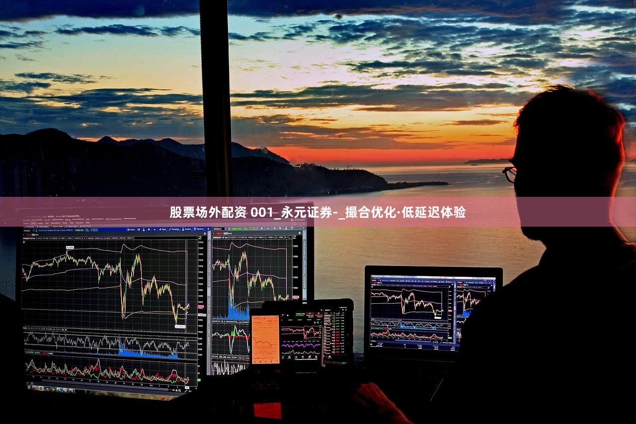 股票场外配资 001_永元证券-_撮合优化·低延迟体验
