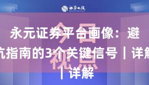 永元证券平台画像：避坑指南的3个关键信号｜详解