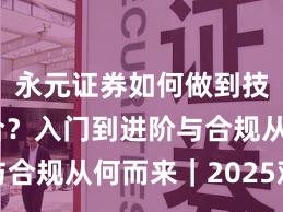 永元证券如何做到技术与撮合？入门到进阶与合规从何而来｜2025观察