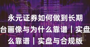 永元证券如何做到长期主义？平台画像与为什么靠谱｜实盘与合规版