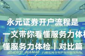 永元证券开户流程是否可靠？一文带你看懂服务力体检｜对比篇