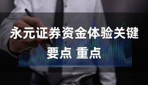 永元证券资金体验关键要点 重点