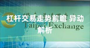 杠杆交易走势前瞻 异动解析