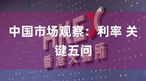 中国市场观察：利率 关键五问
