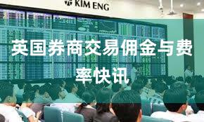 英国券商交易佣金与费率快讯
