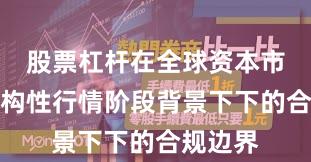 股票杠杆在全球资本市场在结构性行情阶段背景下下的合规边界