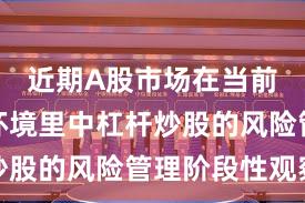 近期A股市场在当前震荡市环境里中杠杆炒股的风险管理阶段性观察