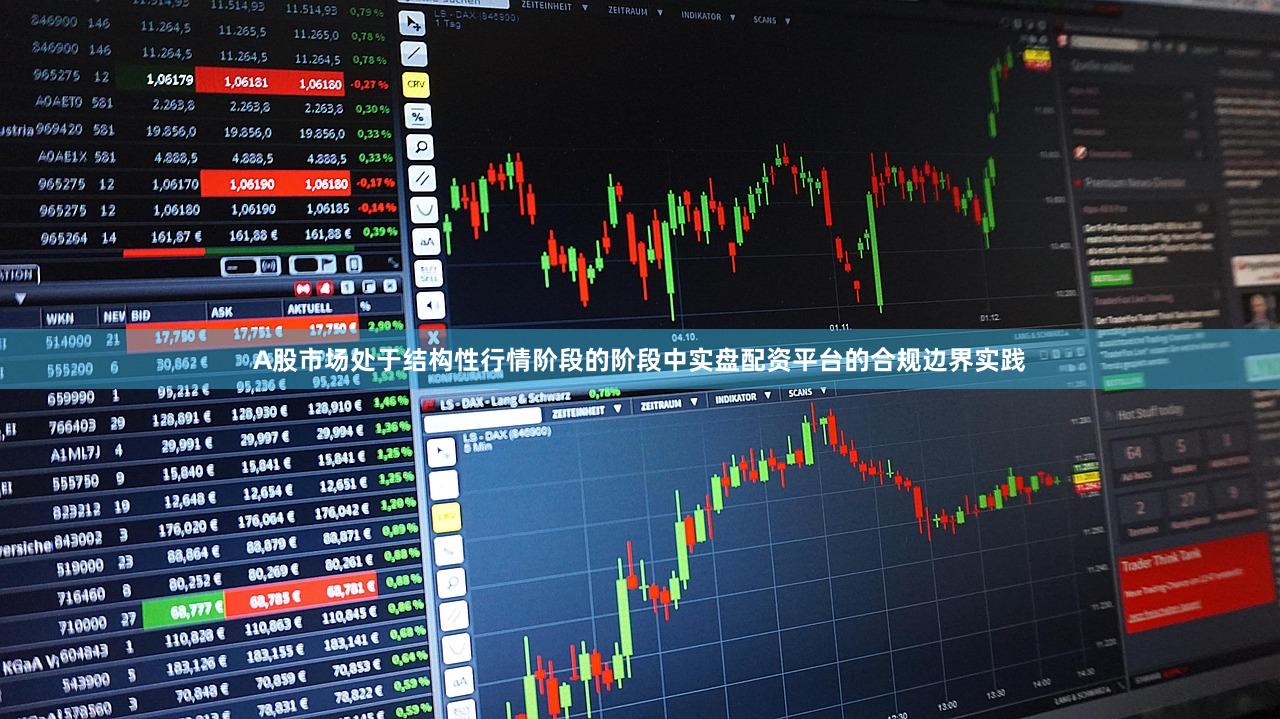 A股市场处于结构性行情阶段的阶段中实盘配资平台的合规边界实践