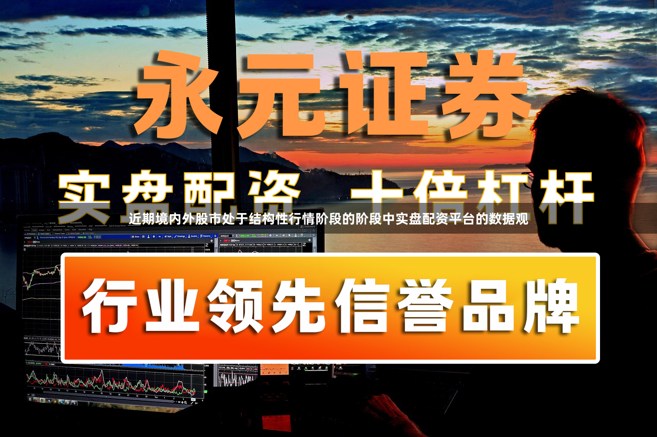 近期境内外股市处于结构性行情阶段的阶段中实盘配资平台的数据观