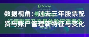 数据视角：过去三年股票配资与账户管理新特征与变化