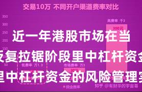 近一年港股市场在当前指数反复拉锯阶段里中杠杆资金的风险管理实