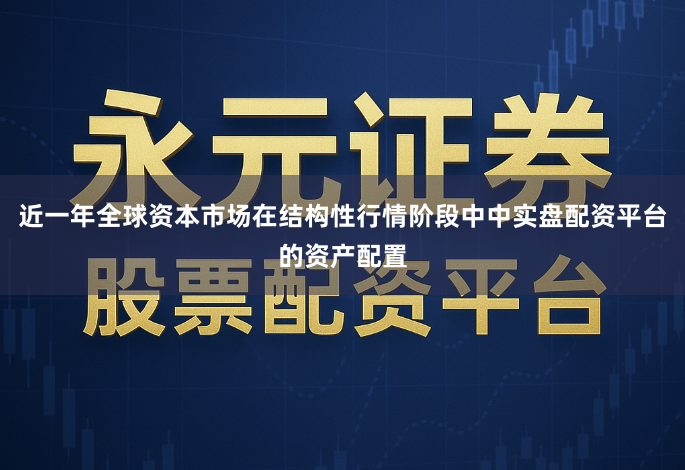 近一年全球资本市场在结构性行情阶段中中实盘配资平台的资产配置