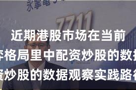 近期港股市场在当前存量博弈格局里中配资炒股的数据观察实践路径