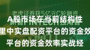 A股市场在当前结构性行情阶段里中实盘配资平台的资金效率实战经