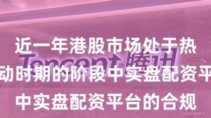 近一年港股市场处于热点快速轮动时期的阶段中实盘配资平台的合规