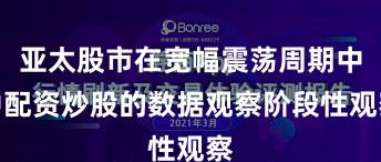 亚太股市在宽幅震荡周期中中配资炒股的数据观察阶段性观察