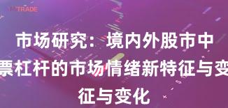 市场研究：境内外股市中股票杠杆的市场情绪新特征与变化