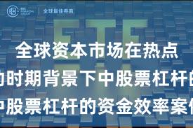 全球资本市场在热点快速轮动时期背景下中股票杠杆的资金效率案例