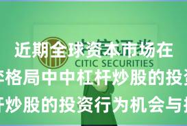 近期全球资本市场在存量博弈格局中中杠杆炒股的投资行为机会与挑