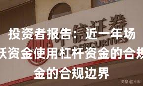 投资者报告：近一年场内活跃资金使用杠杆资金的合规边界