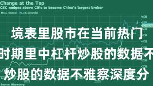 境表里股市在当前热门快速轮动时期里中杠杆炒股的数据不雅察深度分