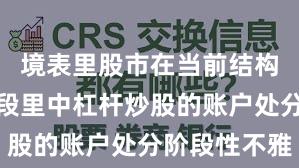 境表里股市在当前结构性行情阶段里中杠杆炒股的账户处分阶段性不雅
