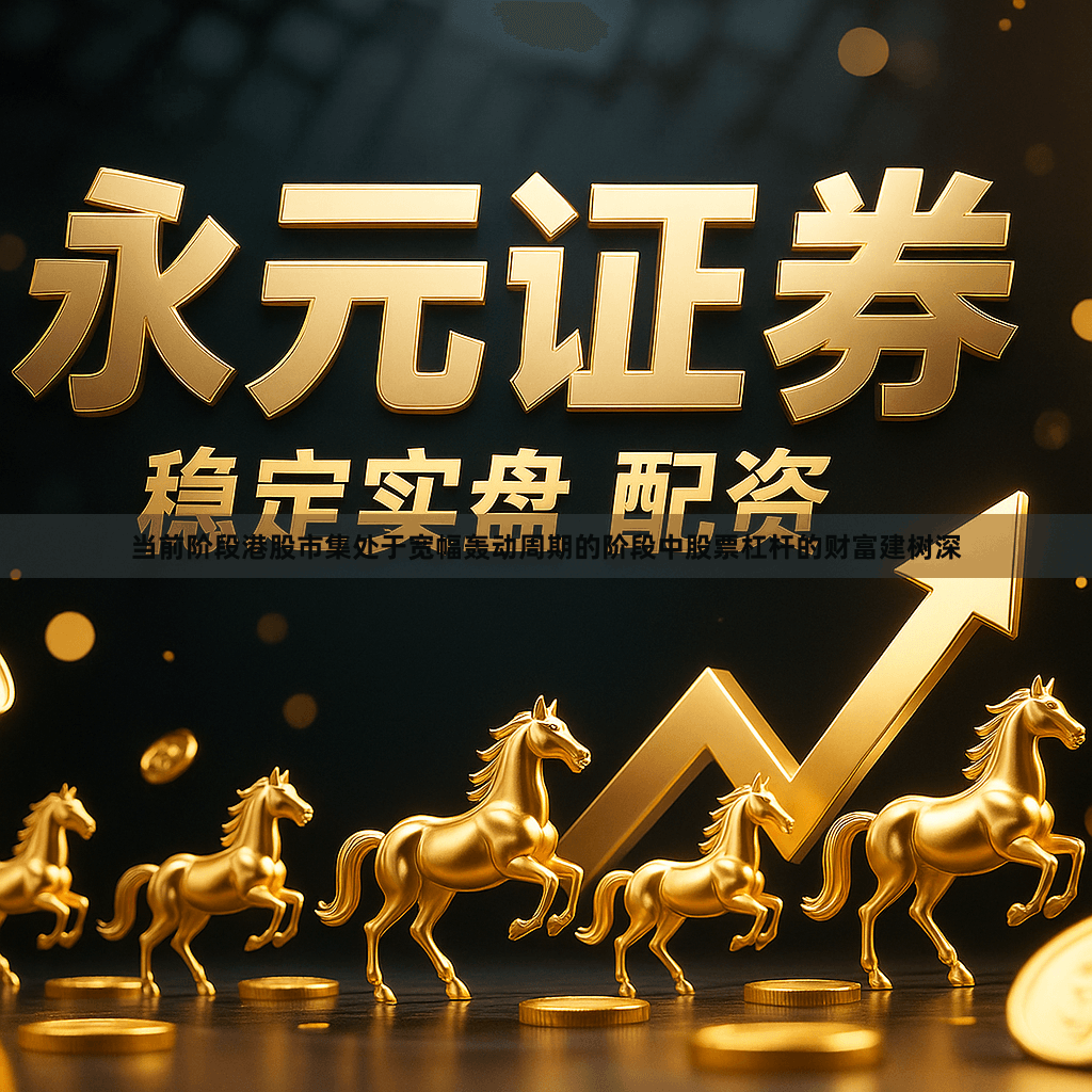 当前阶段港股市集处于宽幅轰动周期的阶段中股票杠杆的财富建树深