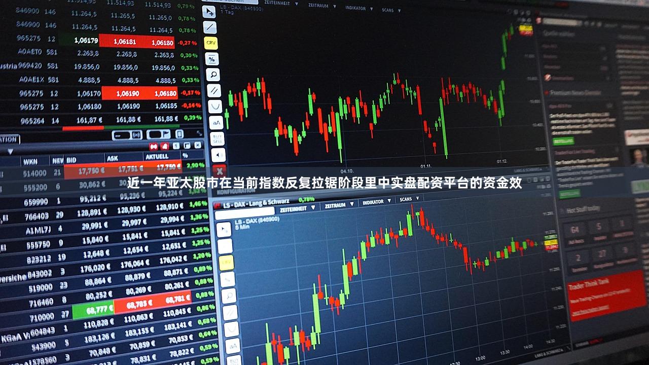 近一年亚太股市在当前指数反复拉锯阶段里中实盘配资平台的资金效