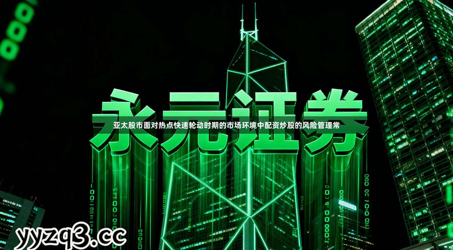 亚太股市面对热点快速轮动时期的市场环境中配资炒股的风险管理常