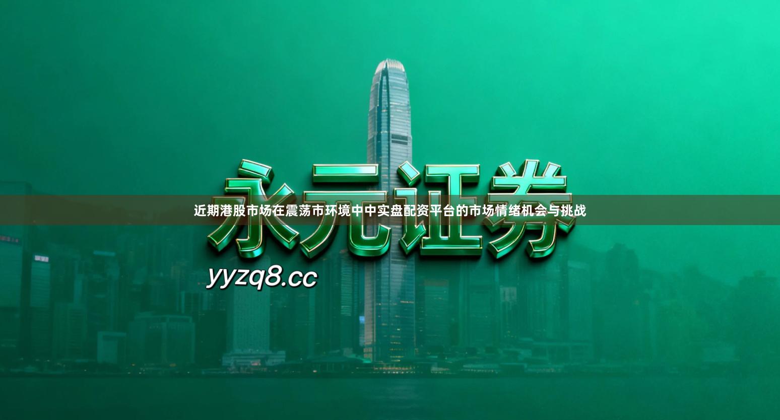 近期港股市场在震荡市环境中中实盘配资平台的市场情绪机会与挑战
