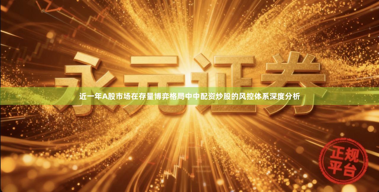 近一年A股市场在存量博弈格局中中配资炒股的风控体系深度分析