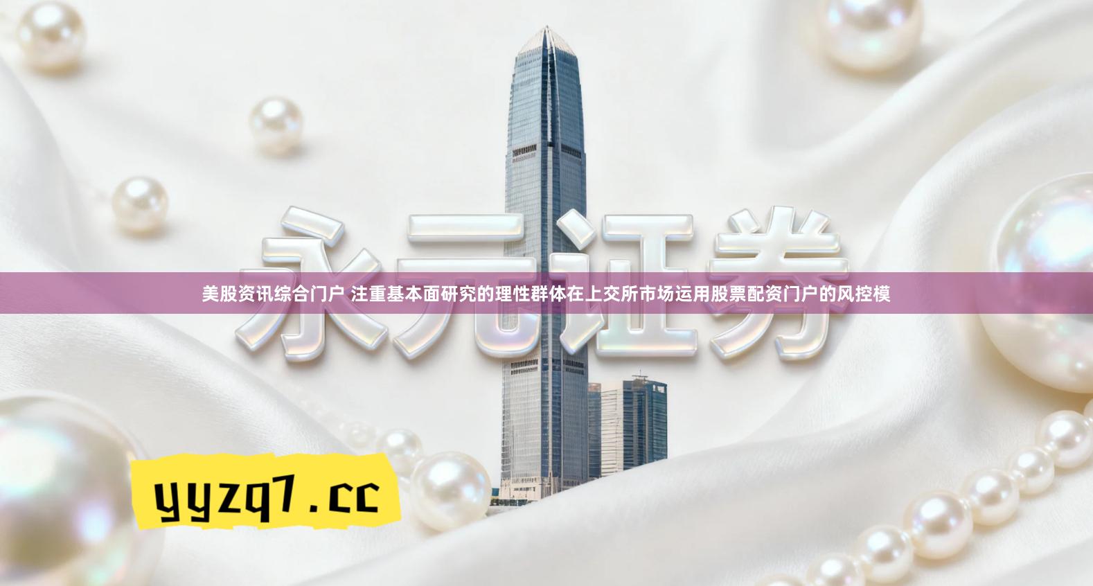 美股资讯综合门户 注重基本面研究的理性群体在上交所市场运用股票配资门户的风控模