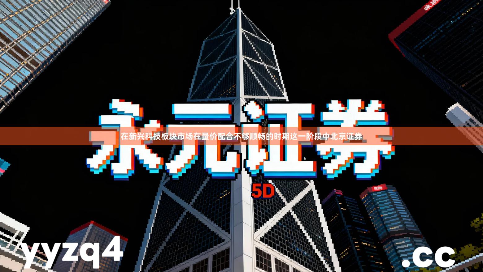 在新兴科技板块市场在量价配合不够顺畅的时期这一阶段中北京证券