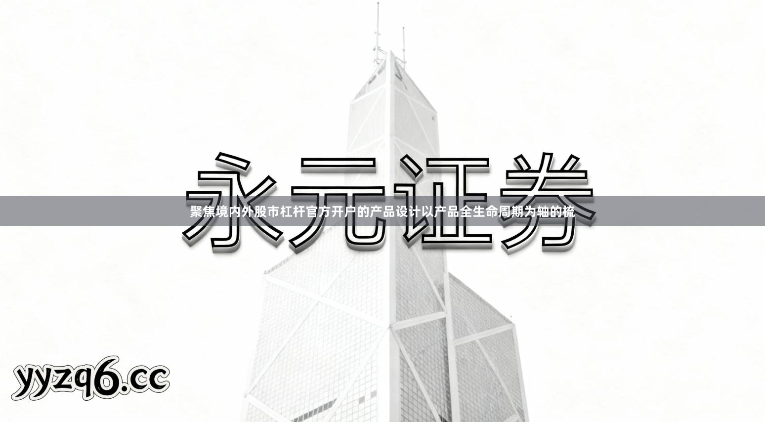 聚焦境内外股市杠杆官方开户的产品设计以产品全生命周期为轴的梳