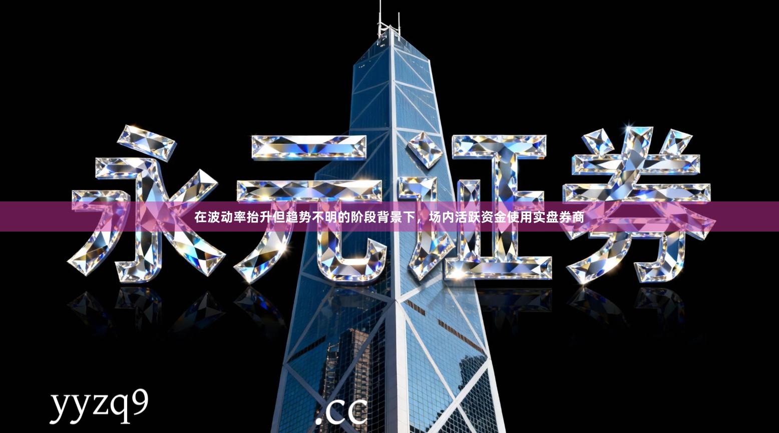 在波动率抬升但趋势不明的阶段背景下，场内活跃资金使用实盘券商