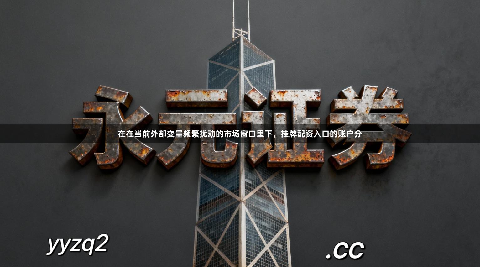 在在当前外部变量频繁扰动的市场窗口里下，挂牌配资入口的账户分