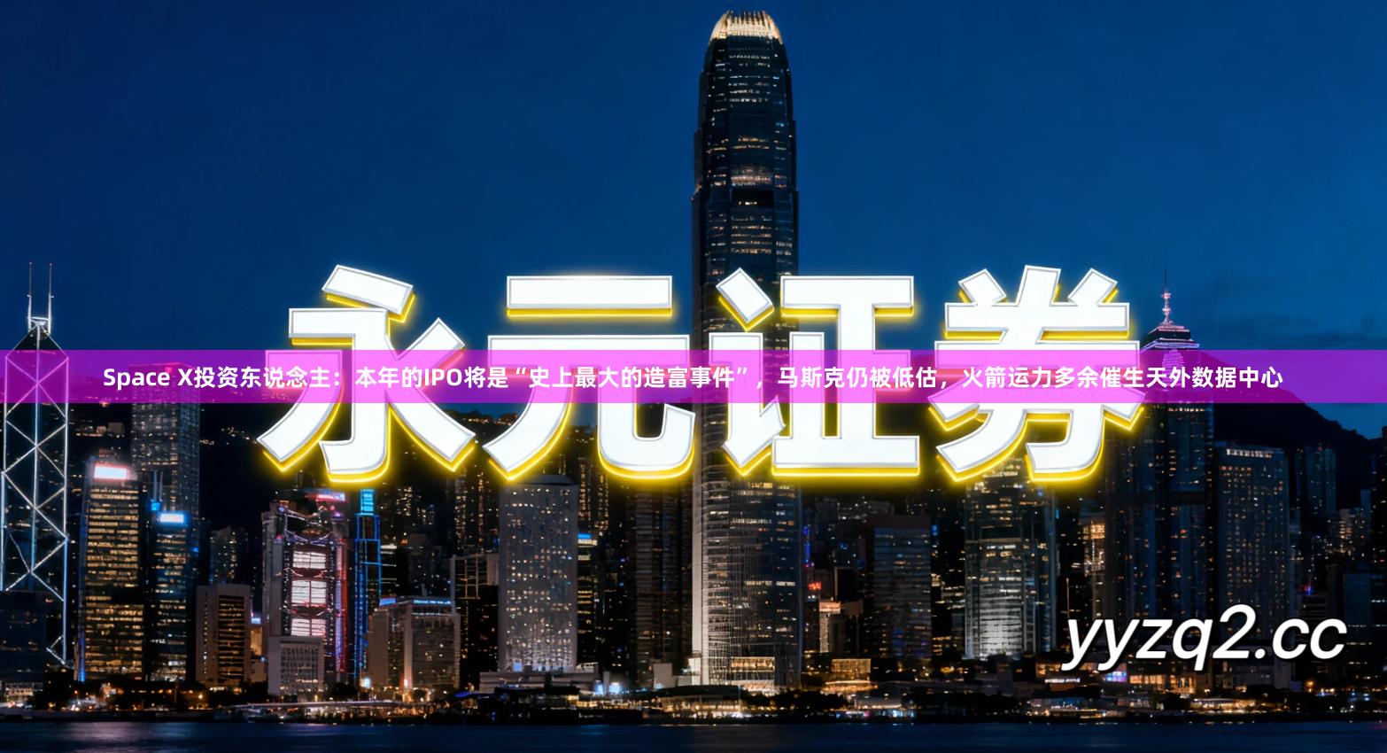 Space X投资东说念主：本年的IPO将是“史上最大的造富事件”，马斯克仍被低估，火箭运力多余催生天外数据中心